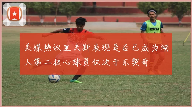 美媒热议里夫斯表现是否已成为湖人第二核心球员仅次于东契奇