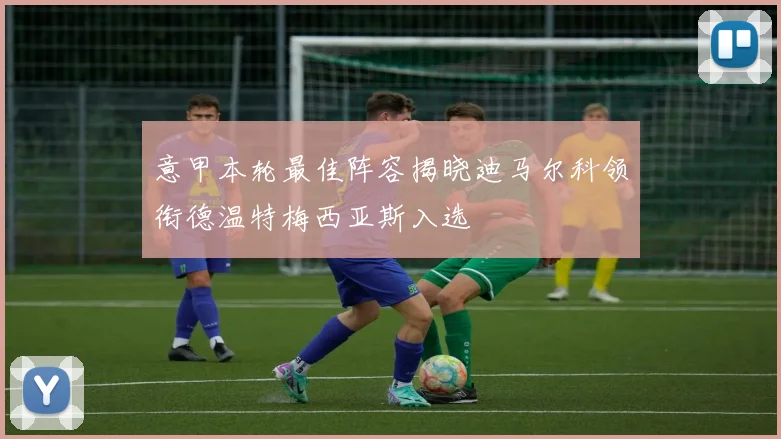 意甲本轮最佳阵容揭晓迪马尔科领衔德温特梅西亚斯入选