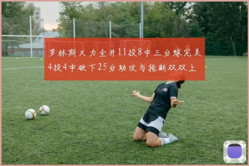 罗林斯火力全开11投8中三分球完美4投4中砍下25分助攻与抢断双双上双