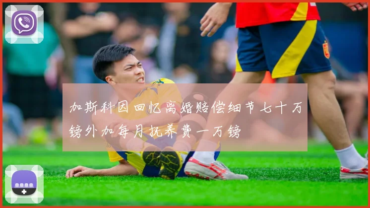 加斯科因回忆离婚赔偿细节七十万镑外加每月抚养费一万镑