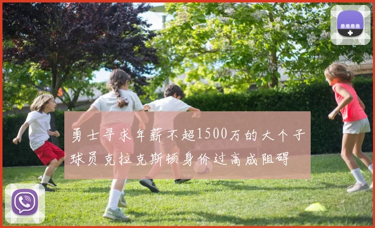 勇士寻求年薪不超1500万的大个子球员克拉克斯顿身价过高成阻碍