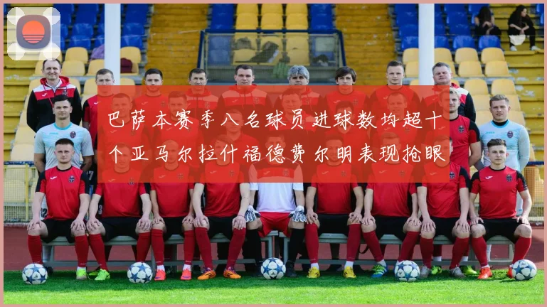 巴萨本赛季八名球员进球数均超十个亚马尔拉什福德费尔明表现抢眼