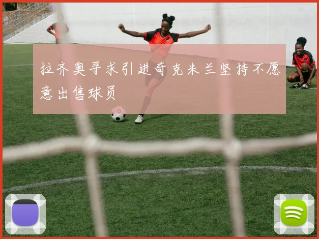 拉齐奥寻求引进奇克米兰坚持不愿意出售球员