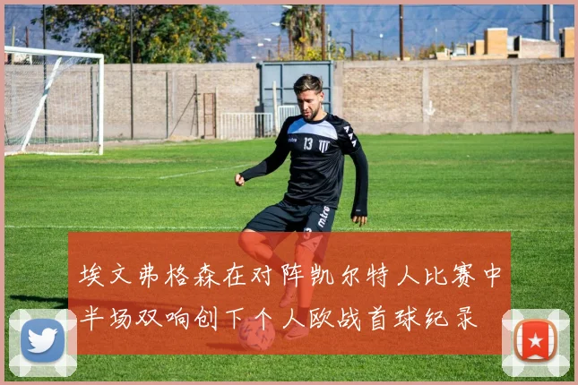 埃文弗格森在对阵凯尔特人比赛中半场双响创下个人欧战首球纪录