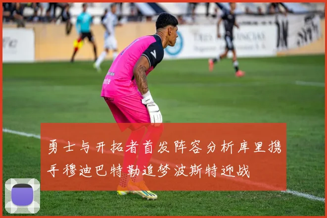 勇士与开拓者首发阵容分析库里携手穆迪巴特勒追梦波斯特迎战