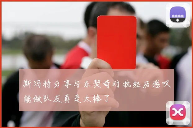 斯玛特分享与东契奇对抗经历感叹能做队友真是太棒了