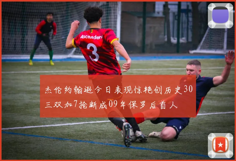 杰伦约翰逊今日表现惊艳创历史30三双加7抢断成09年保罗后首人