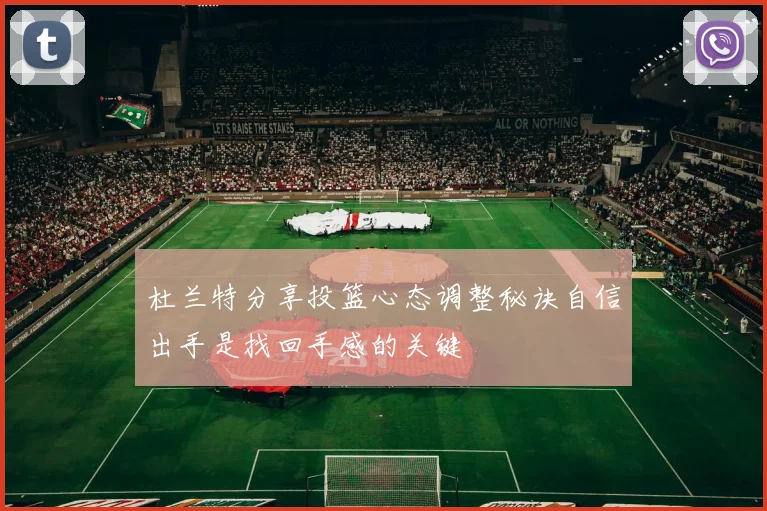 杜兰特分享投篮心态调整秘诀自信出手是找回手感的关键