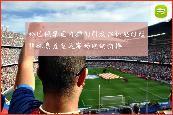 姆巴佩禁区内摔倒引发担忧经过短暂休息后重返赛场继续拼搏