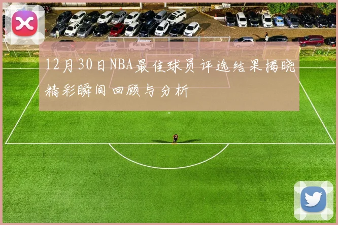 12月30日NBA最佳球员评选结果揭晓精彩瞬间回顾与分析