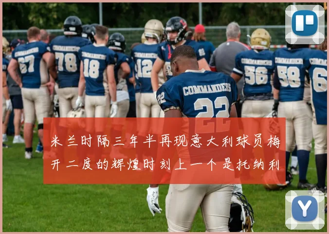 米兰时隔三年半再现意大利球员梅开二度的辉煌时刻上一个是托纳利