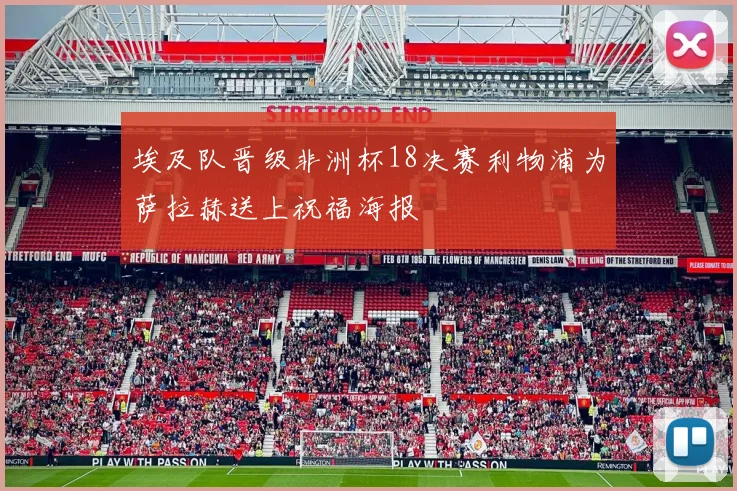 埃及队晋级非洲杯18决赛利物浦为萨拉赫送上祝福海报