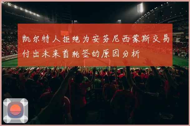 凯尔特人拒绝为安芬尼西蒙斯交易付出未来首轮签的原因分析
