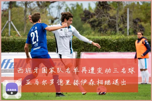 西班牙国家队名单再遭变动三名球员亚马尔罗德里赫伊森相继退出