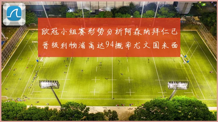 欧冠小组赛形势分析阿森纳拜仁已晋级利物浦高达94概率尤文国米面临挑战