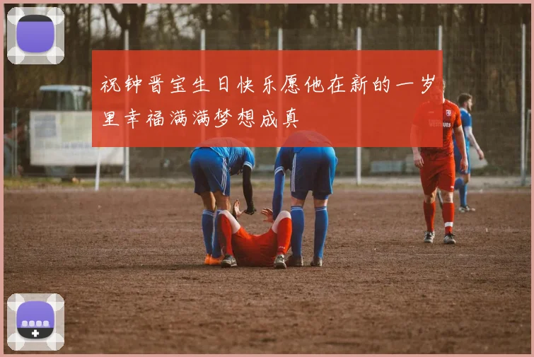 祝钟晋宝生日快乐愿他在新的一岁里幸福满满梦想成真